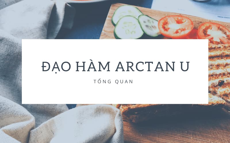 Tổng quan về đạo hàm arctan u. (Ảnh: Sưu tầm Internet)