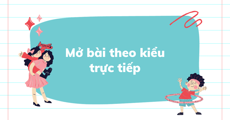 Mở bài theo kiểu trực tiếp. (Ảnh: Sưu tầm Internet)