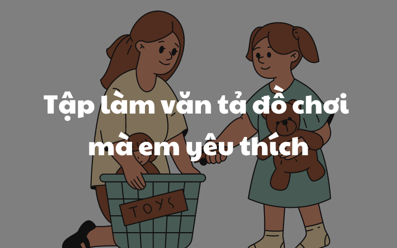 Hướng dẫn lập dàn ý tập làm văn tả đồ chơi mà em yêu thích. (Ảnh: Sưu tầm Internet)