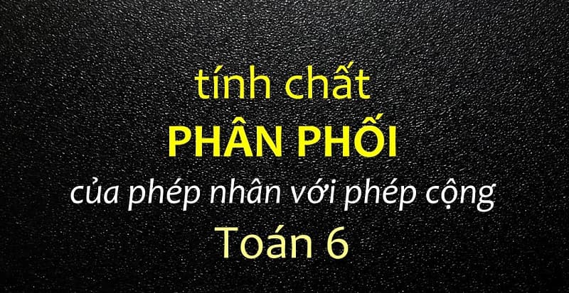 Tính chất phân phối của phép nhân với phép cộng. (Ảnh: Sưu tầm Internet)