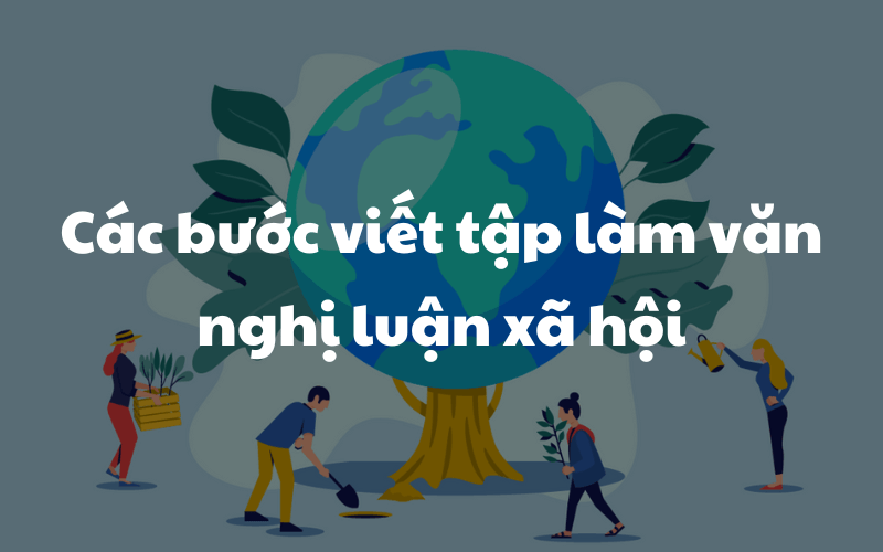 Các bước viết tập làm văn nghị luận xã hội. (Ảnh: Sưu tầm Internet)