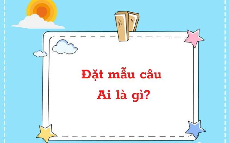 Luyện tập luyện bịa đặt kiểu mẫu câu Ai là gì Tiếng Việt lớp 2. (Ảnh: Sưu tầm Internet)