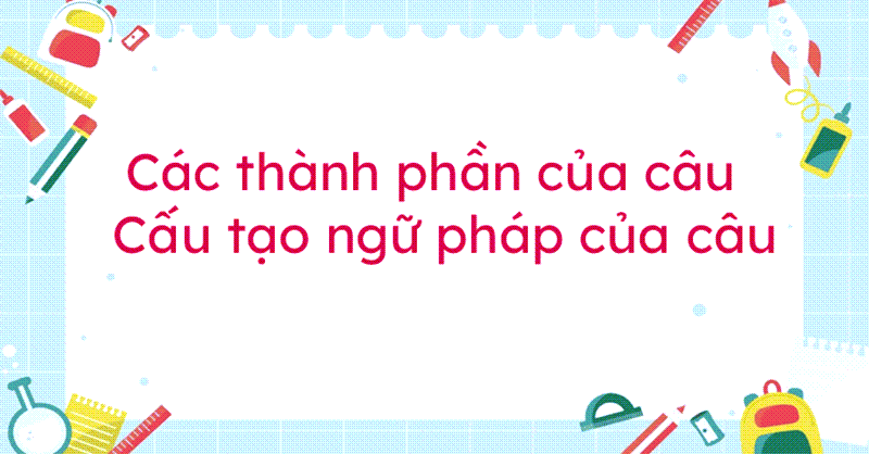 Các thành phần cấu tạo nên câu trong tiếng Việt. (Ảnh: Sưu tầm Internet)