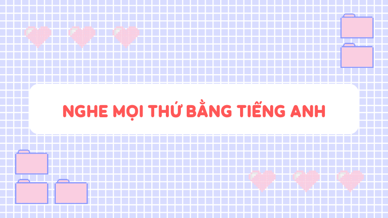 Phương pháp - Nghe mọi thứ bằng tiếng Anh. (Ảnh: Sưu tầm Internet)