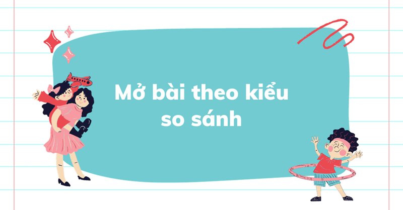 Mở bài theo kiểu so sánh. (Ảnh: Sưu tầm Internet)