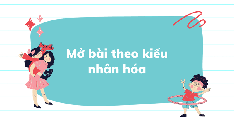 Mở bài theo kiểu nhân hóa. (Ảnh: Sưu tầm Internet)