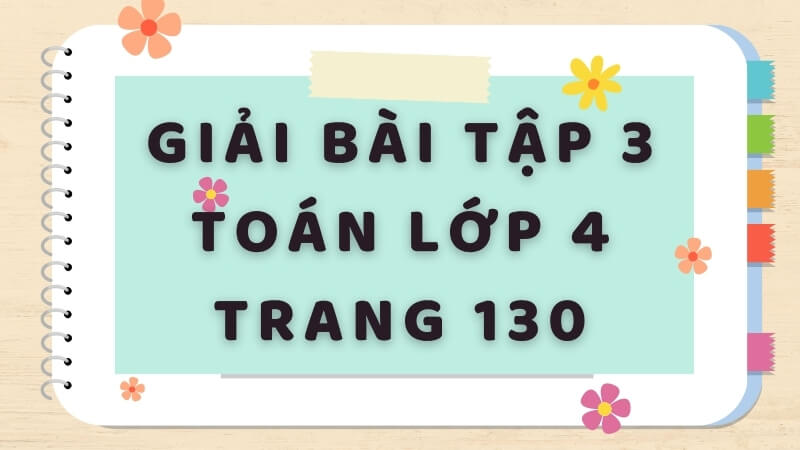 Hướng dẫn giải bài tập 3 toán lớp 4 trang 130. (Ảnh: Sưu tầm Internet)