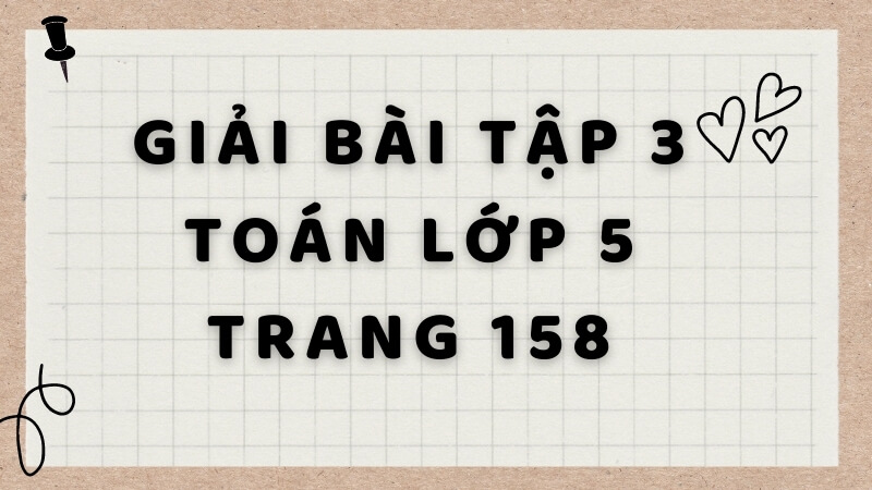 Hướng dẫn giải bài tập 3 toán lớp 5 trang 158. (Ảnh: Sưu tầm Internet)