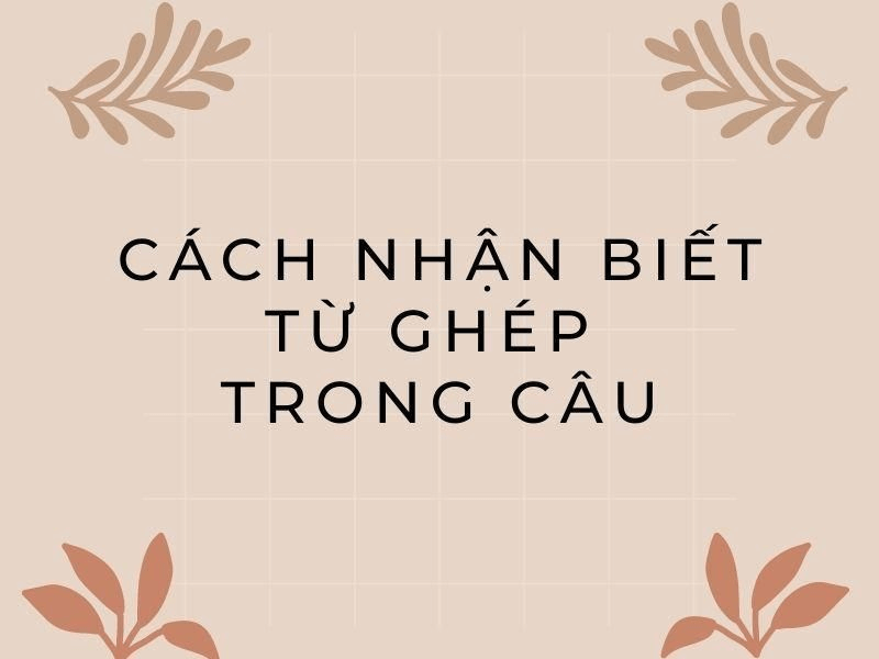 Cách nhận biết từ ghép trong tiếng Việt. (Ảnh: Sưu tầm Internet)