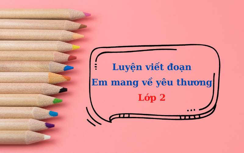 Bài tập luyện viết đoạn em mang về yêu thương. (Ảnh: Sưu tầm Internet)