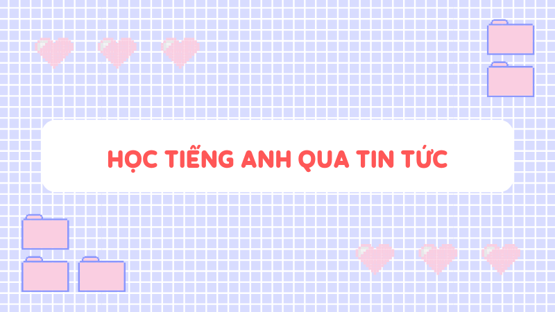 Phương pháp - Học tiếng Anh qua tin tức. (Ảnh: Sưu tầm Internet)
