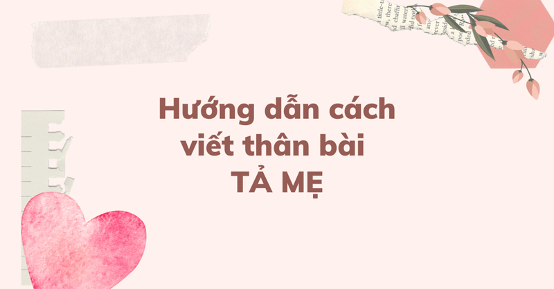 Hướng dẫn cách viết thân bài cho tập làm văn lớp 5 tả mẹ. (Ảnh: Sưu tầm Internet)