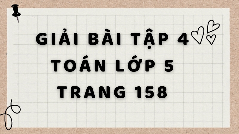 Hướng dẫn giải bài tập 4 toán lớp 5 trang 158. (Ảnh: Sưu tầm Internet)