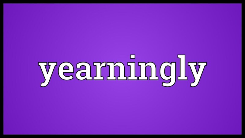 Từ vựng Yearningly nghĩa là khao khát. (Ảnh: Sưu tầm Internet)