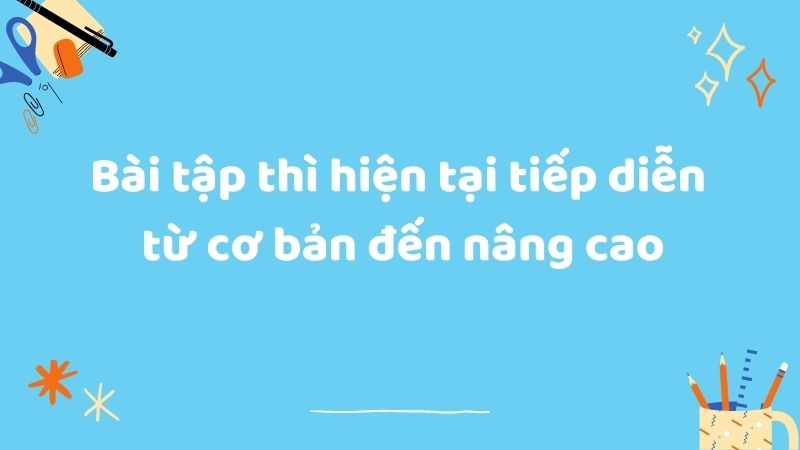 Tổng hợp bài tập thì hiện tại hoàn thành tiếp diễn từ cơ bản đến nâng cao. (Ảnh: Canva)
