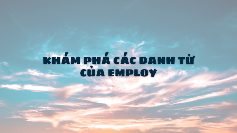 Khám phá các danh từ của Employ ngay! (Ảnh: Sưu tầm Internet)