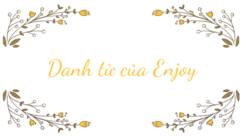 Tìm hiểu các danh từ của Enjoy. (Ảnh sưu tầm Internet)
