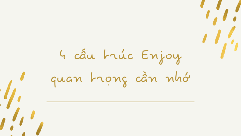 Ghi nhớ 4 cấu trúc quan trọng của Enjoy. (Ảnh sưu tầm Internet)