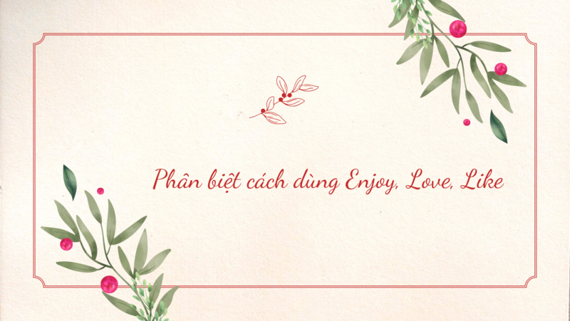 Phân biệt thật rõ Enjoy, Love, Like để tránh nhầm lẫn khi làm bài tập. (Ảnh: Tác giả)