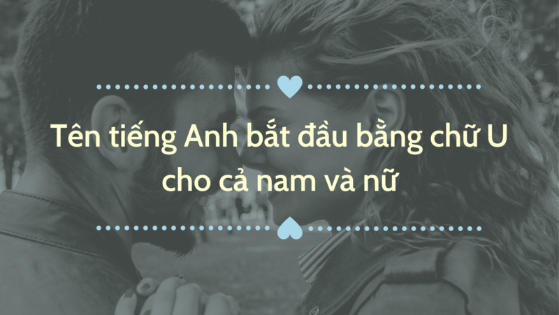 Một số tên tiếng Anh bắt đầu bằng chữ U dùng được cho cả nam và nữ. (Ảnh: Sưu tầm Internet)