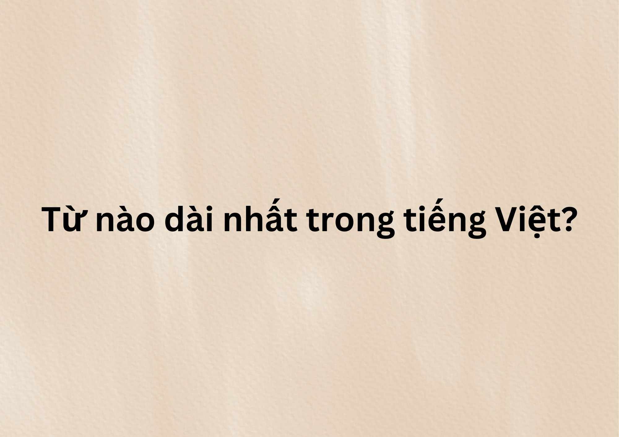 Từ dài nhất trong tiếng Việt bao gồm 7 chữ cái (Ảnh: Sưu tầm Internet)