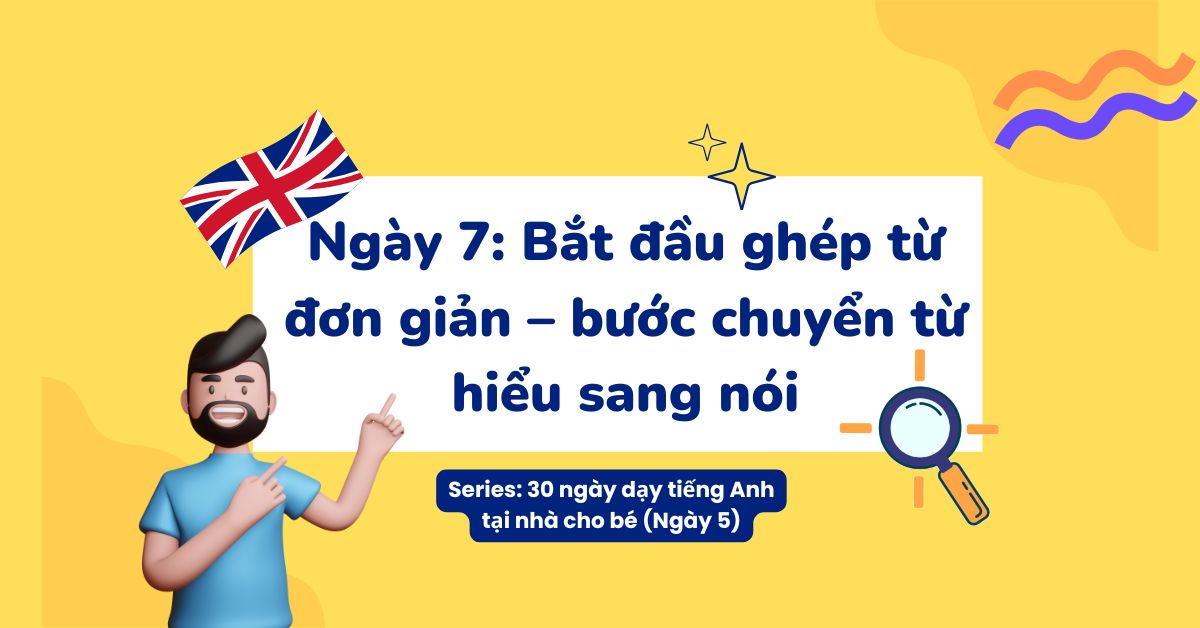 Ngày 7: Bắt đầu ghép từ đơn giản – bước chuyển từ hiểu sang nói