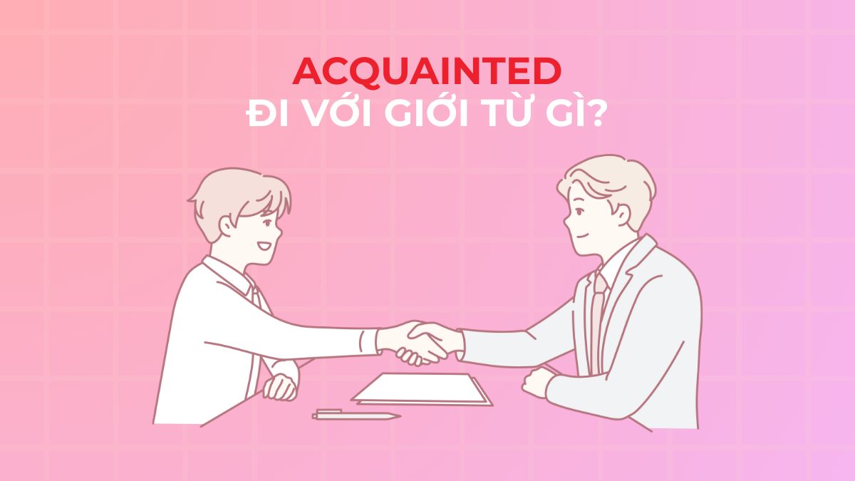 Acquainted đi với giới từ gì? Cách dùng chính xác + ví dụ & bài tập