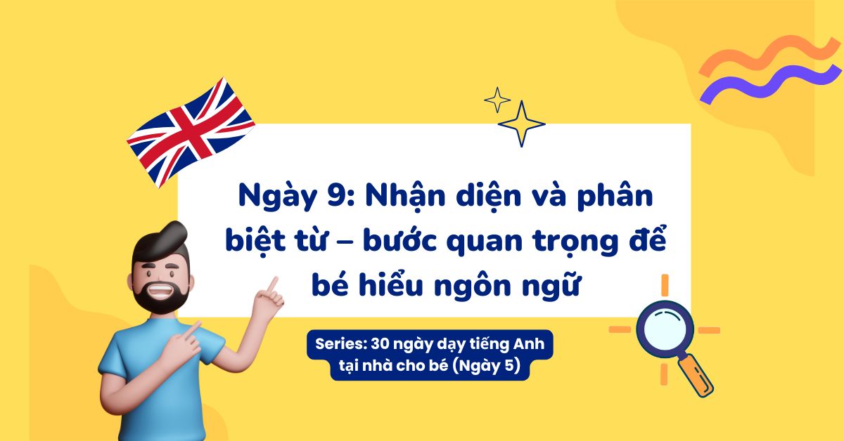 Ngày 9: Nhận diện và phân biệt từ – bước quan trọng để bé hiểu ngôn ngữ