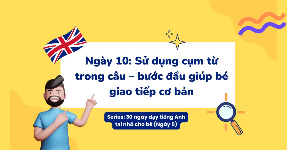 Ngày 10: Sử dụng cụm từ trong câu – bước đầu giúp bé giao tiếp cơ bản