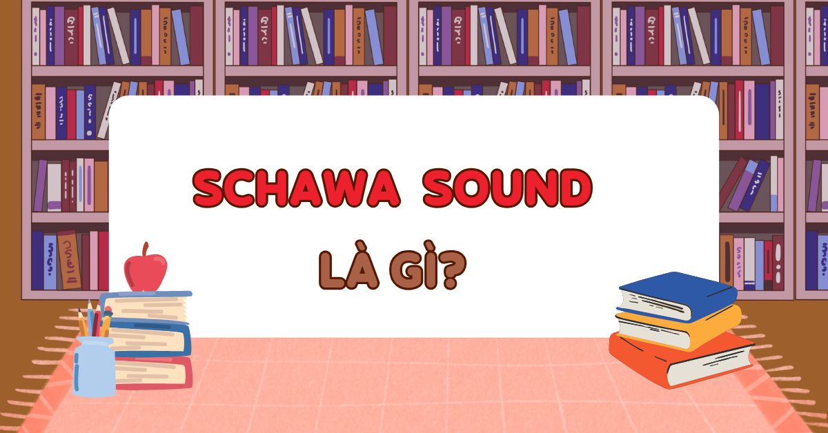 Schwa sound là gì? Cách sử dụng âm schwa sound trong tiếng Anh