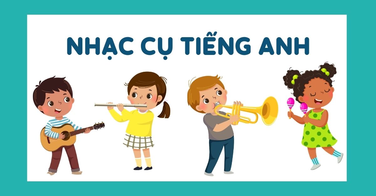 Nhạc cụ tiếng Anh là gì? Từ vựng & mẫu câu giao tiếp chủ đề nhạc cụ