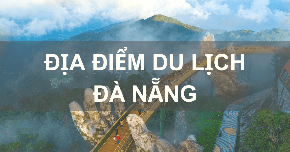 Bỏ túi ngay 30+ địa điểm du lịch Đà Nẵng siêu HOT 2023