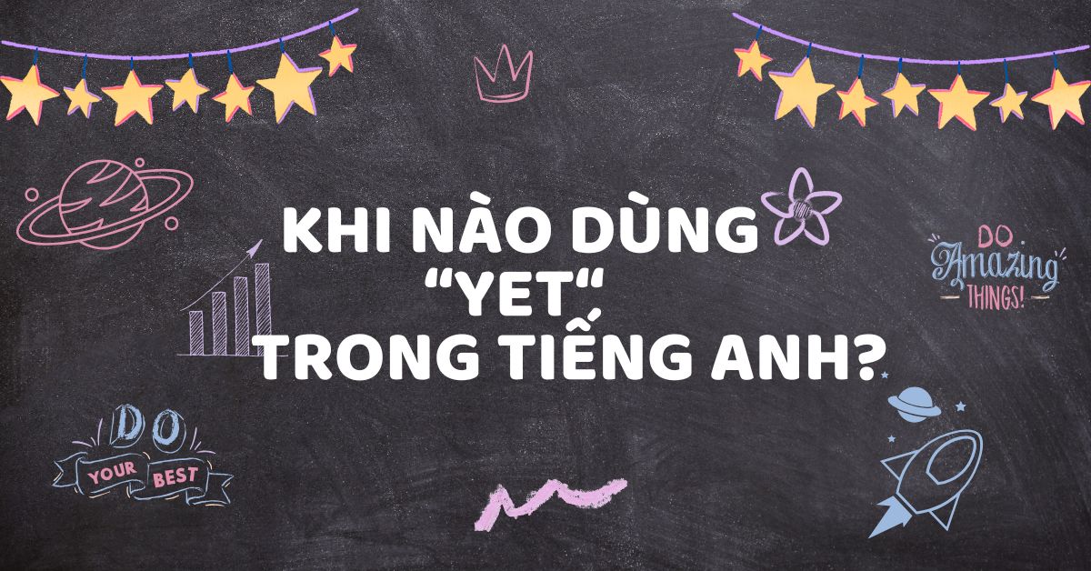 Yet dùng khi nào? Các quy tắc và lưu ý khi dùng yet trong tiếng Anh