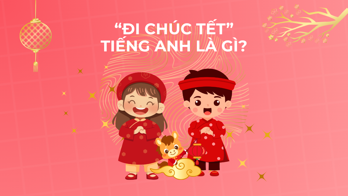 Đi chúc Tết tiếng Anh là gì? Tổng hợp từ vựng & cách dùng chuẩn