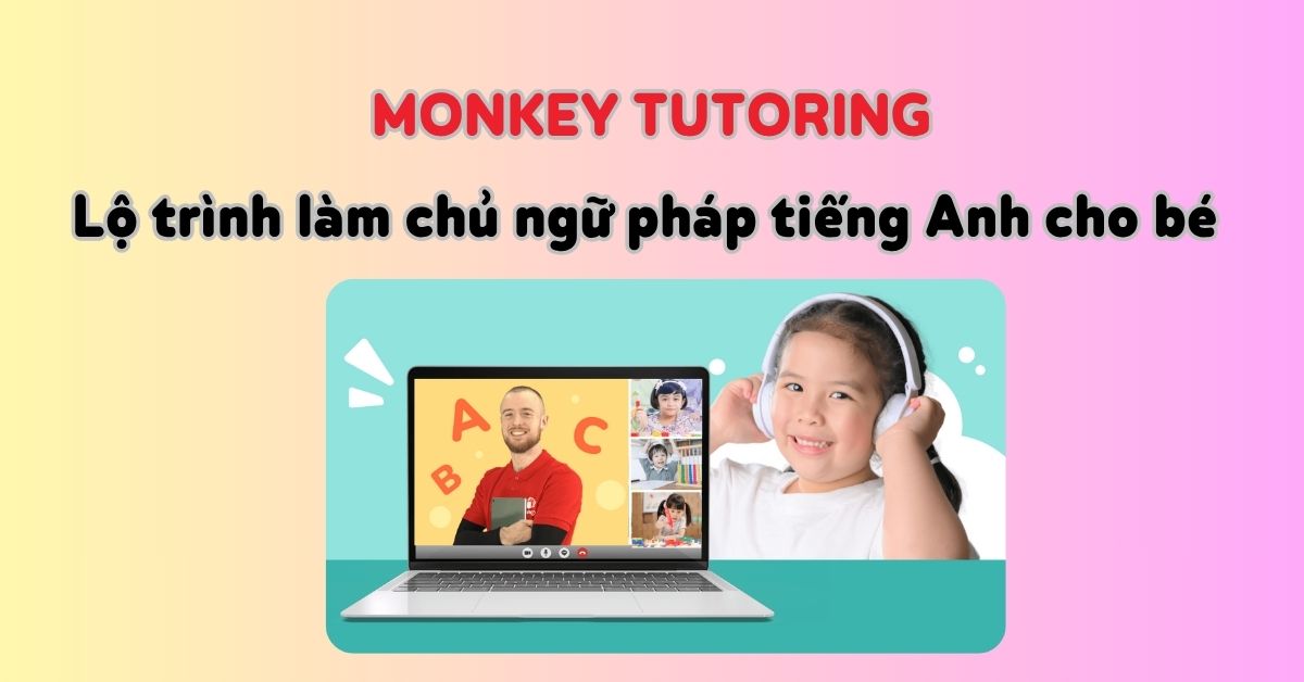 Lộ trình làm chủ ngữ pháp tiếng Anh cho bé cùng gia sư quốc tế tại Monkey Tutoring