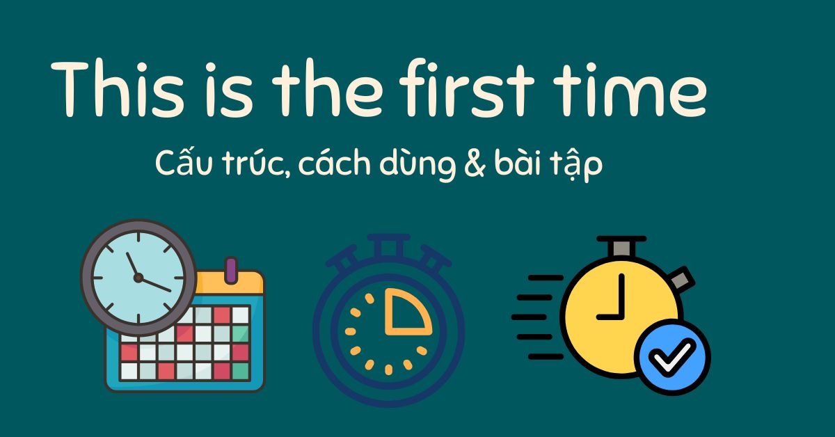 Cấu trúc this is the first time và bài tập có đáp án