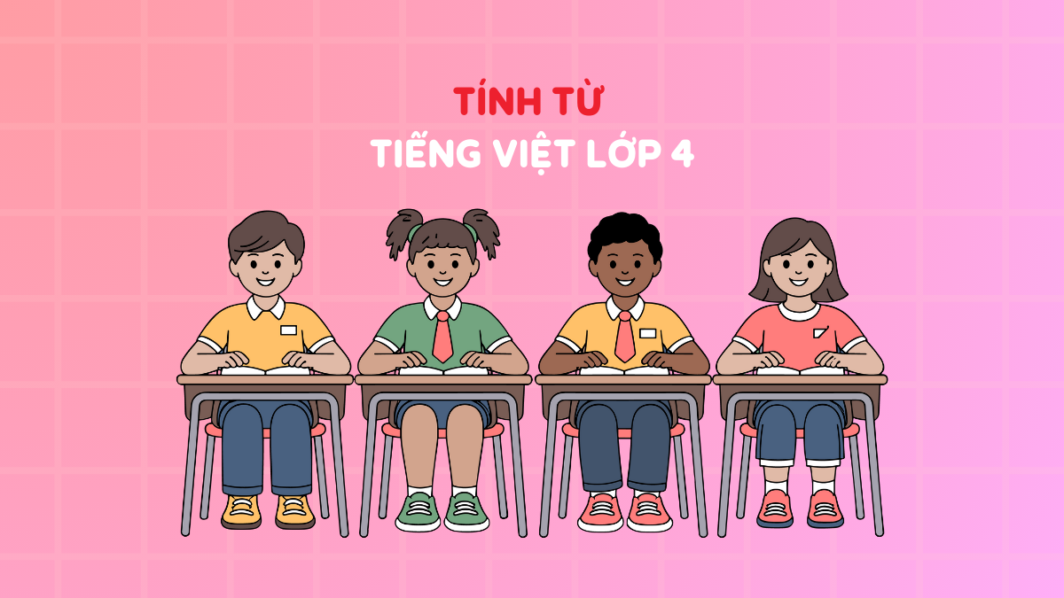 Tính từ tiếng Việt lớp 4 là gì? Phân loại, cách dùng & bí quyết học
