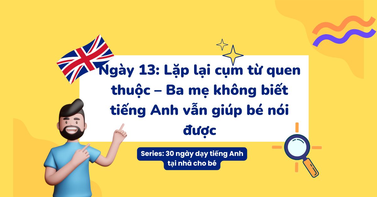 Ngày 13: Lặp lại cụm từ quen thuộc – Ba mẹ không biết tiếng Anh vẫn giúp bé nói được