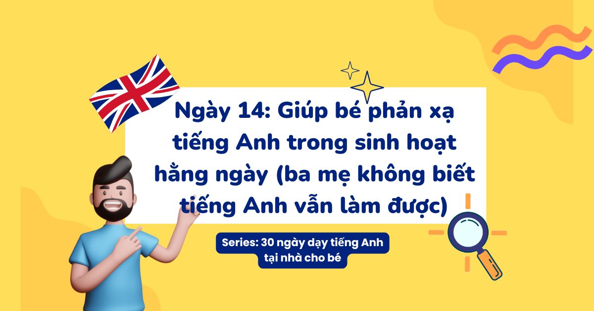 Ngày 14: Giúp bé phản xạ tiếng Anh trong sinh hoạt hằng ngày (ba mẹ không biết tiếng Anh vẫn làm được)