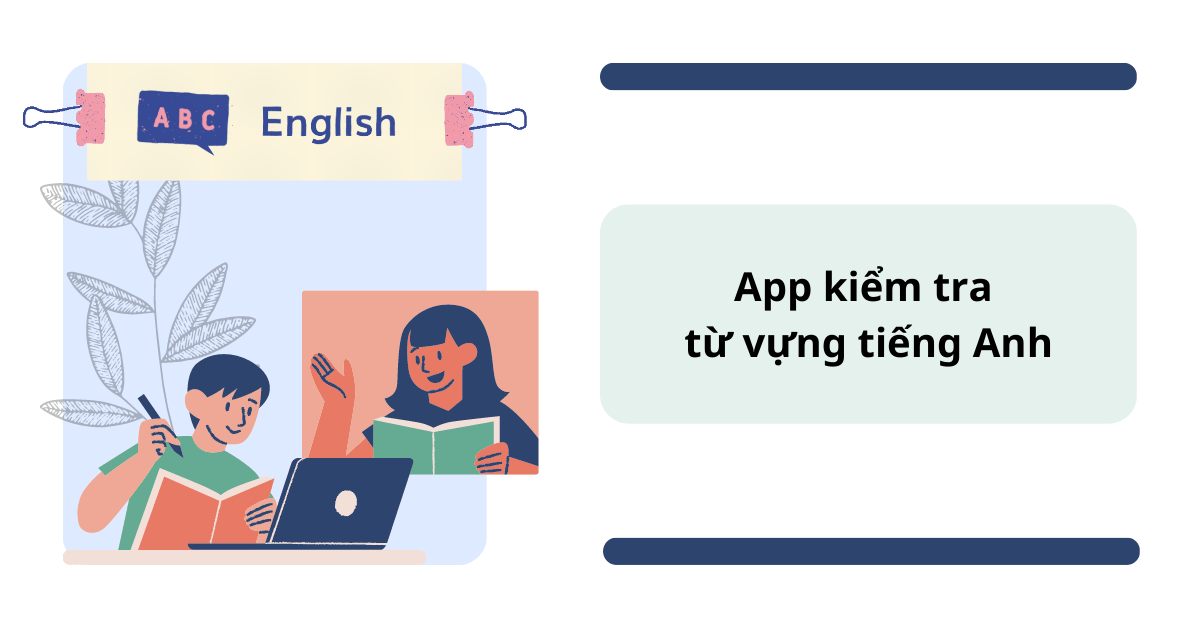 Tổng hợp 7+ app kiểm tra từ vựng tiếng Anh chính xác nhất