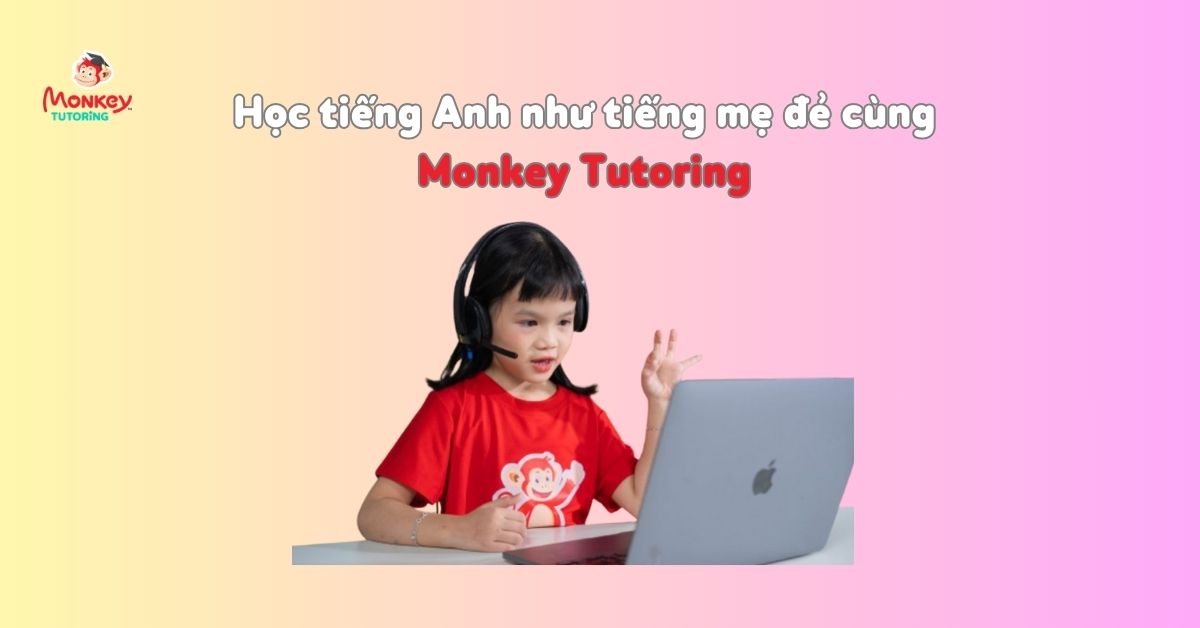 Học tiếng Anh như tiếng mẹ đẻ cùng Monkey Tutoring