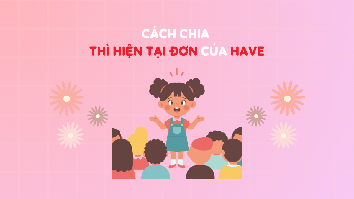 Hiện tại đơn của Have (Has): Cách chia V2, V3 theo 13 Thì