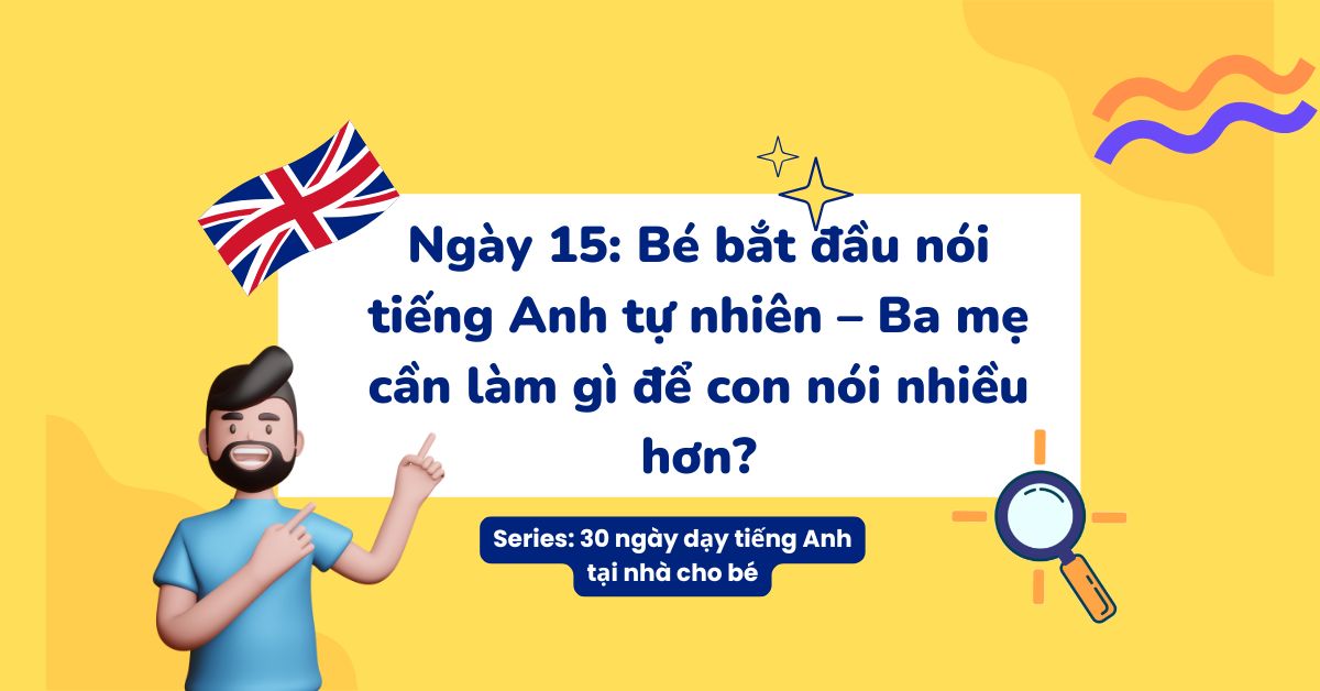 Ngày 15: Bé bắt đầu nói tiếng Anh tự nhiên – Ba mẹ cần làm gì để con nói nhiều hơn?