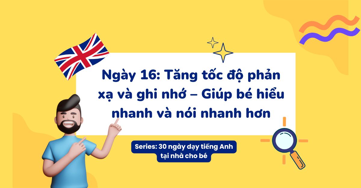 Ngày 16: Tăng tốc độ phản xạ và ghi nhớ tiếng Anh – Giúp bé hiểu và nói nhanh hơn
