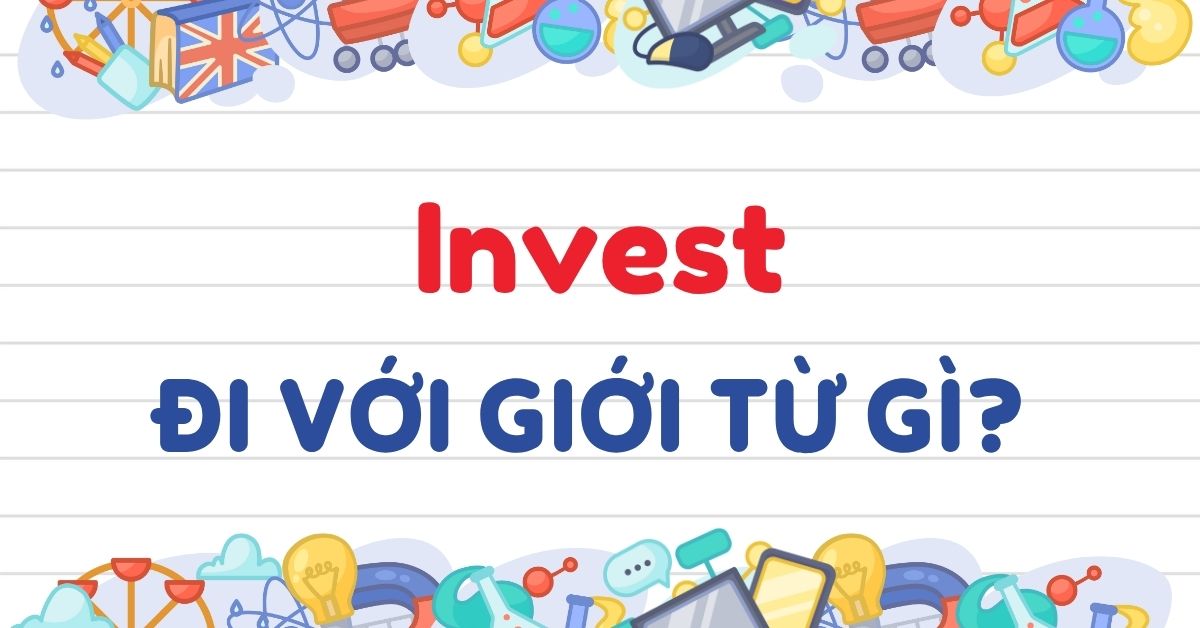 Invest đi với giới từ gì? Cấu trúc dùng Invest trong tiếng Anh