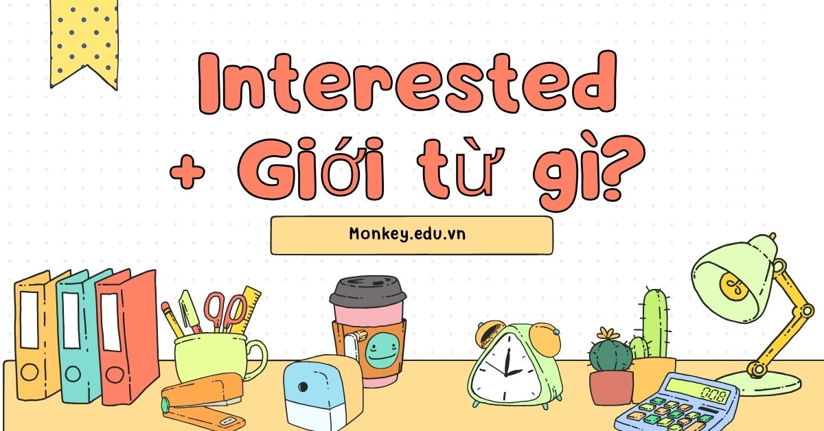 Interested đi với giới từ gì? Cách dùng Interested trong tiếng Anh