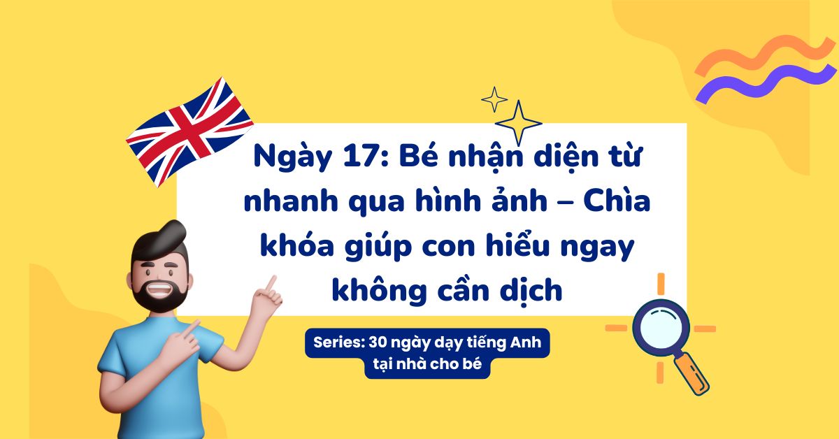 Ngày 17: Bé nhận diện từ nhanh qua hình ảnh – Chìa khóa giúp con hiểu ngay không cần dịch