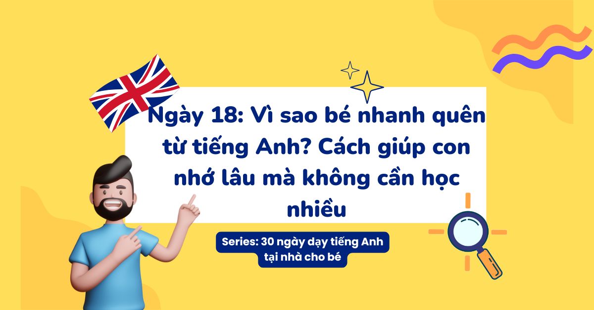 Ngày 18: Vì sao bé nhanh quên từ tiếng Anh? Cách giúp con nhớ lâu mà không cần học nhiều