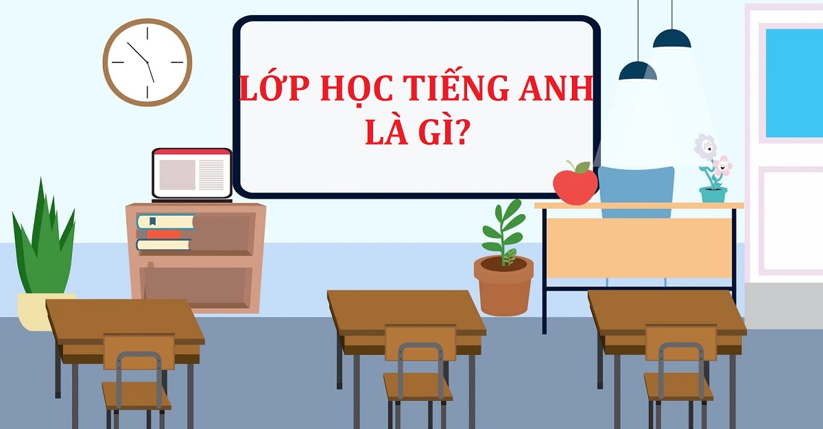 Lớp học tiếng Anh là gì? Tổng hợp từ vựng tiếng Anh trong lớp học và mẫu câu giao tiếp