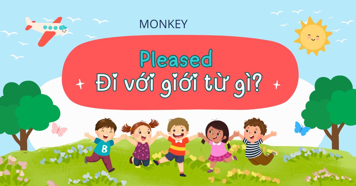 Pleased đi với giới từ gì? Cấu trúc dùng Pleased chính xác